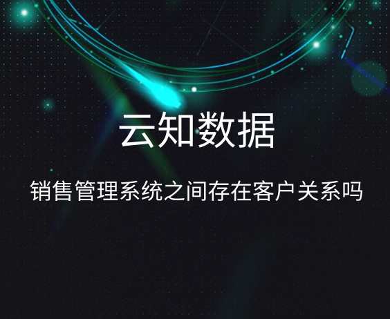 銷售管理系統(tǒng)之間存在客戶關系嗎}