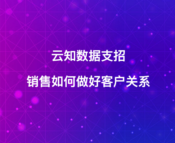 云知數(shù)據(jù)支招：銷售該如何做好客戶關系}